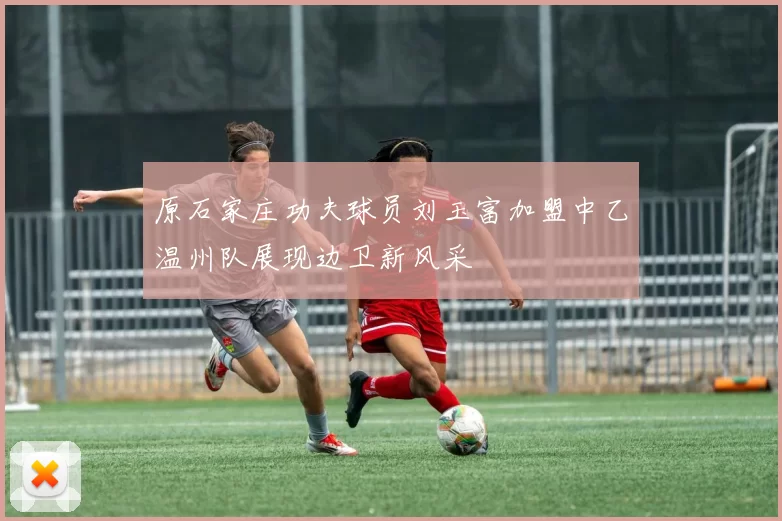 原石家庄功夫球员刘玉富加盟中乙温州队展现边卫新风采