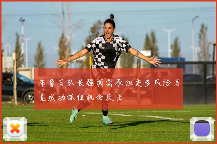布鲁日队长强调需承担更多风险马竞成功抓住机会反击