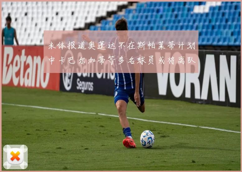 米体报道奥蓬达不在斯帕莱蒂计划中卡巴尔加蒂等多名球员或将离队