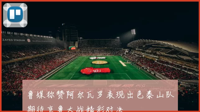 鲁媒称赞阿尔瓦罗表现出色泰山队期待京鲁大战精彩对决