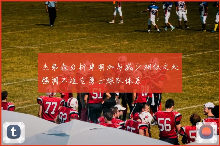 杰弗森分析库明加与威少相似之处强调不适合勇士球队体系