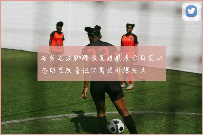 布劳恩谈脚踝恢复进展表示目前状态明显改善但仍需提升爆发力