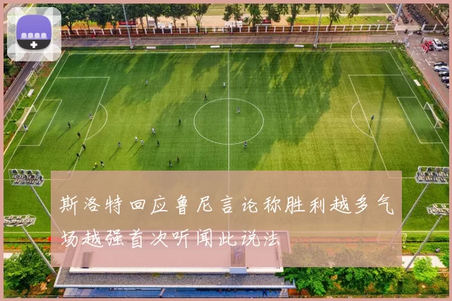 斯洛特回应鲁尼言论称胜利越多气场越强首次听闻此说法