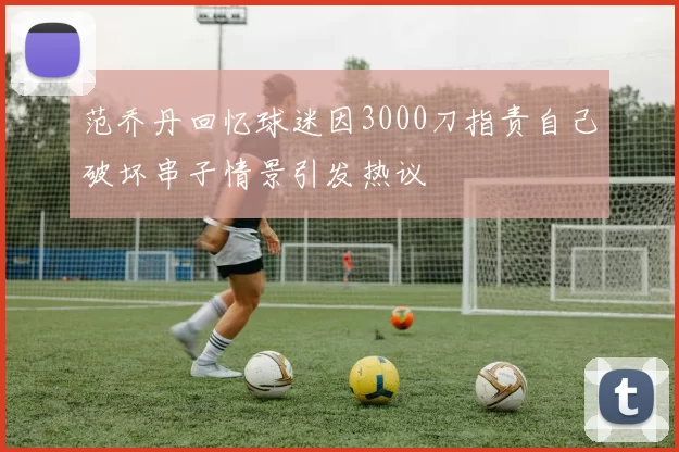 范乔丹回忆球迷因3000刀指责自己破坏串子情景引发热议