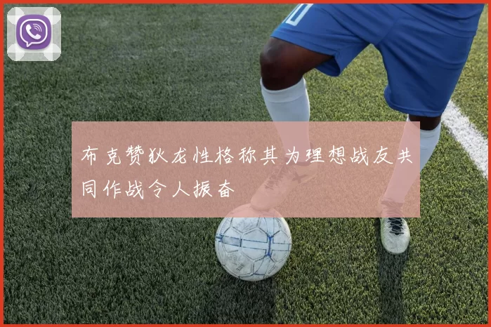布克赞狄龙性格称其为理想战友共同作战令人振奋