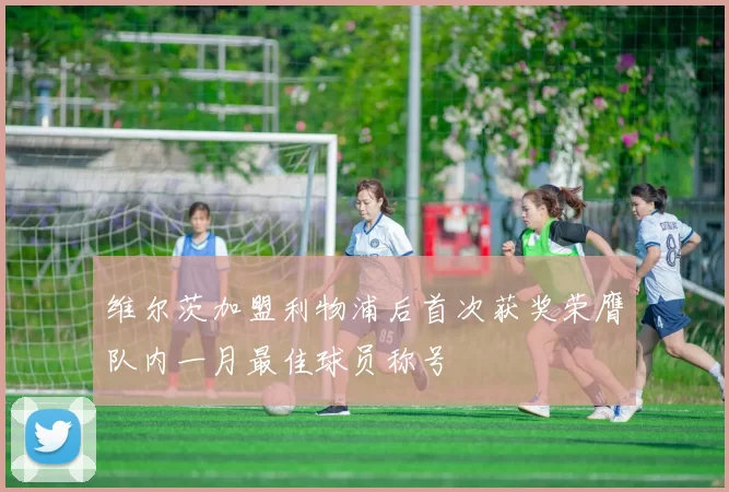 维尔茨加盟利物浦后首次获奖荣膺队内一月最佳球员称号